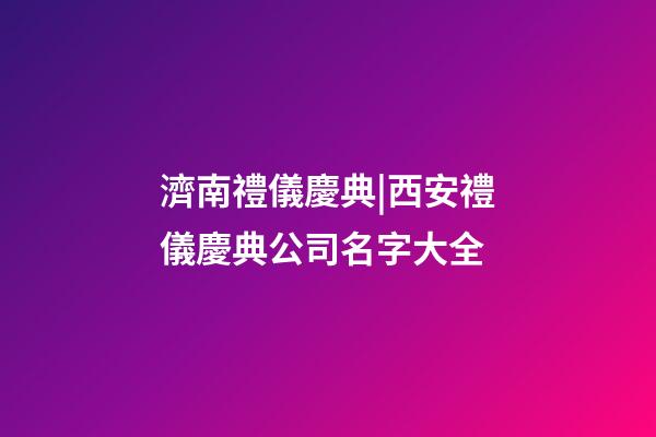 濟南禮儀慶典|西安禮儀慶典公司名字大全-第1張-公司起名-玄機派